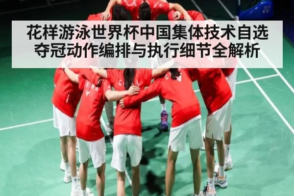 花样游泳世界杯中国集体技术自选夺冠动作编排与执行细节全解析