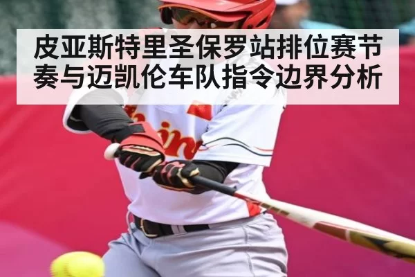 皮亚斯特里圣保罗站排位赛节奏与迈凯伦车队指令边界分析